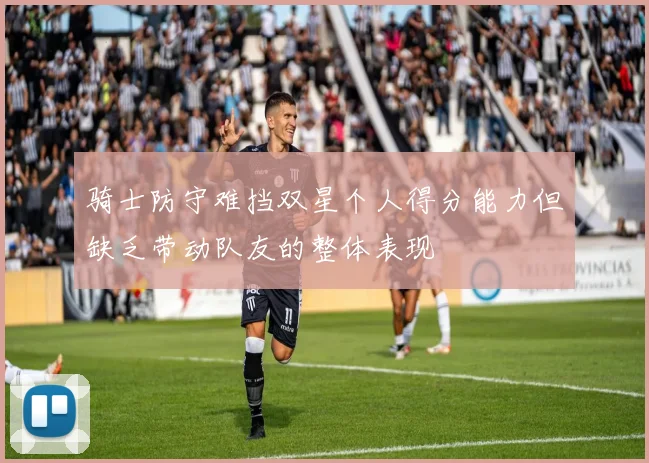 骑士防守难挡双星个人得分能力但缺乏带动队友的整体表现