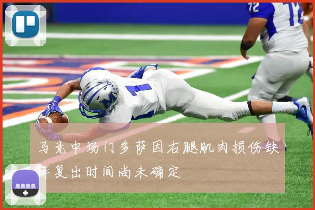 马竞中场门多萨因右腿肌肉损伤缺阵复出时间尚未确定
