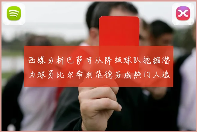 西媒分析巴萨可从降级球队挖掘潜力球员比尔希利范德芬成热门人选