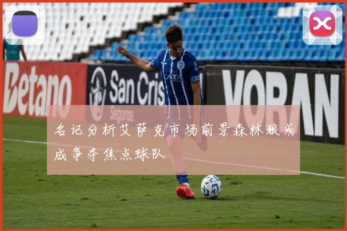 名记分析艾萨克市场前景森林狼或成争夺焦点球队