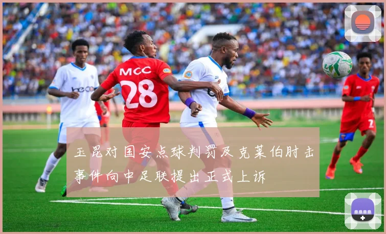 玉昆对国安点球判罚及克莱伯肘击事件向中足联提出正式上诉