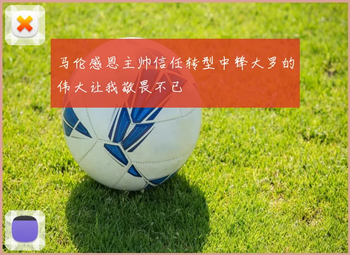 马伦感恩主帅信任转型中锋大罗的伟大让我敬畏不已