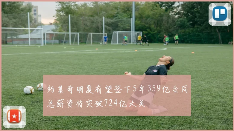 约基奇明夏有望签下5年359亿合同总薪资将突破724亿大关