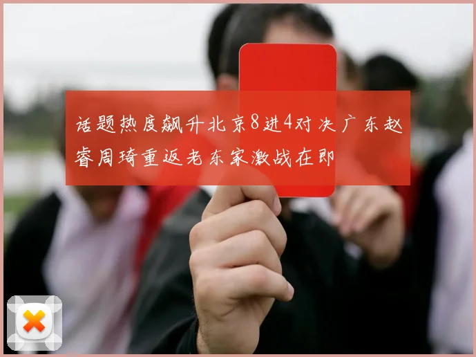 话题热度飙升北京8进4对决广东赵睿周琦重返老东家激战在即