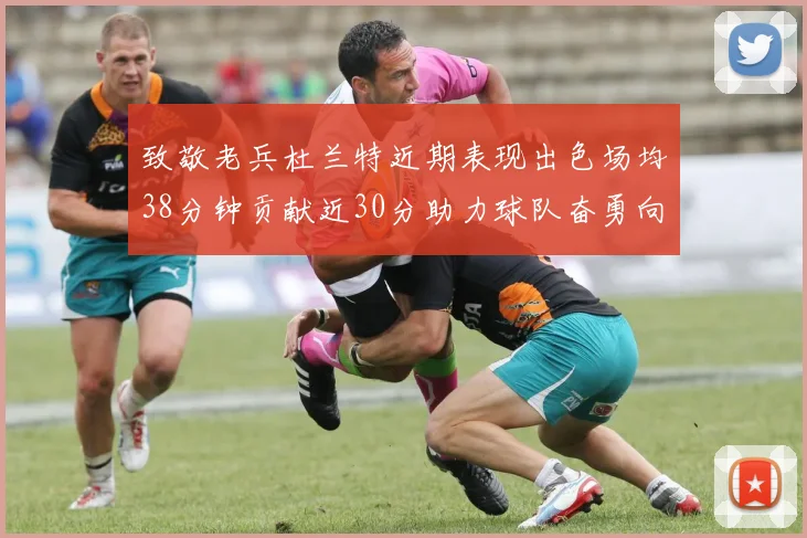 致敬老兵杜兰特近期表现出色场均38分钟贡献近30分助力球队奋勇向前