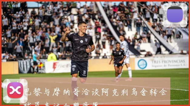 巴黎与摩纳哥洽谈阿克利乌舍转会球员表达加盟意愿